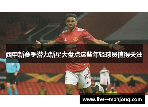 西甲新赛季潜力新星大盘点这些年轻球员值得关注