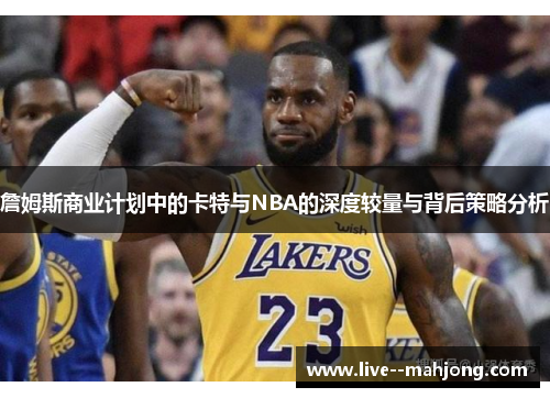 詹姆斯商业计划中的卡特与NBA的深度较量与背后策略分析
