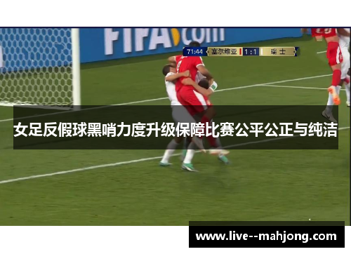 女足反假球黑哨力度升级保障比赛公平公正与纯洁