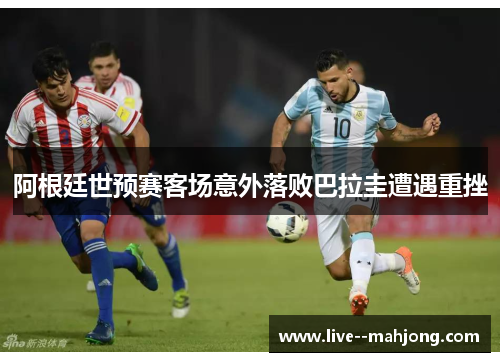 阿根廷世预赛客场意外落败巴拉圭遭遇重挫