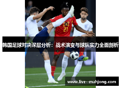 韩国足球对决深层分析：战术演变与球队实力全面剖析