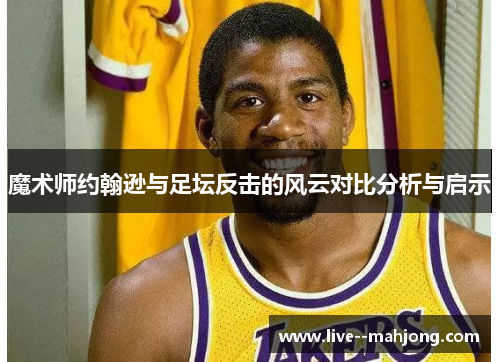 魔术师约翰逊与足坛反击的风云对比分析与启示